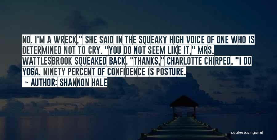 Shannon Hale Quotes: No. I'm A Wreck, She Said In The Squeaky High Voice Of One Who Is Determined Not To Cry. You