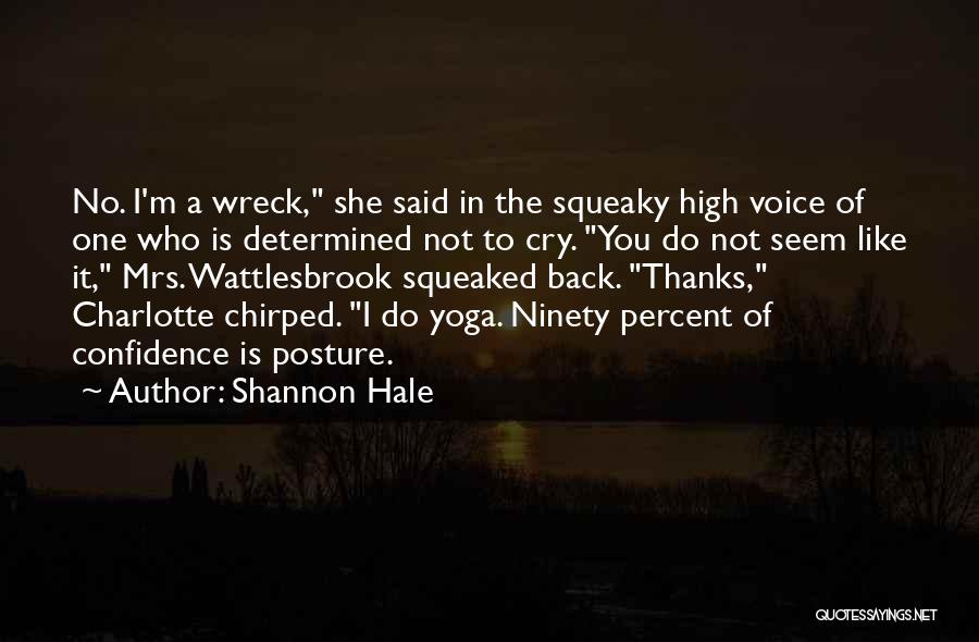 Shannon Hale Quotes: No. I'm A Wreck, She Said In The Squeaky High Voice Of One Who Is Determined Not To Cry. You
