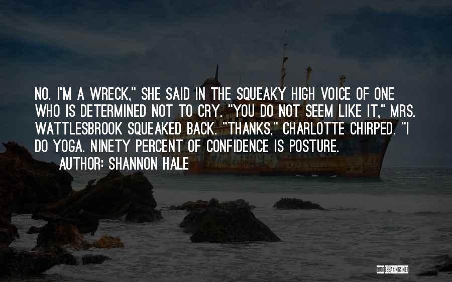 Shannon Hale Quotes: No. I'm A Wreck, She Said In The Squeaky High Voice Of One Who Is Determined Not To Cry. You