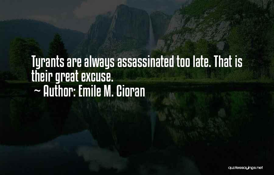 Emile M. Cioran Quotes: Tyrants Are Always Assassinated Too Late. That Is Their Great Excuse.