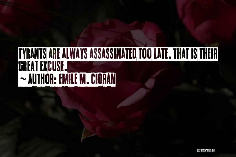 Emile M. Cioran Quotes: Tyrants Are Always Assassinated Too Late. That Is Their Great Excuse.