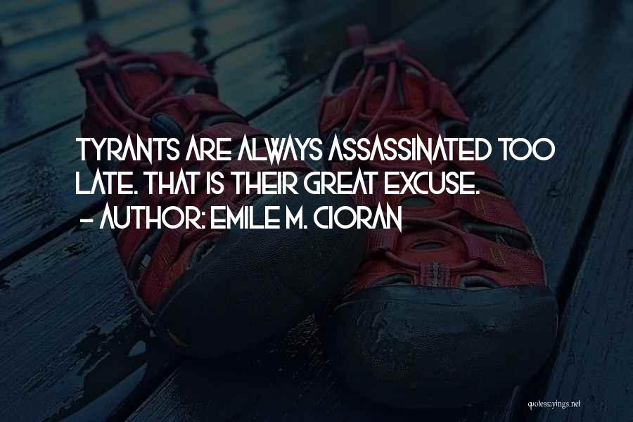 Emile M. Cioran Quotes: Tyrants Are Always Assassinated Too Late. That Is Their Great Excuse.