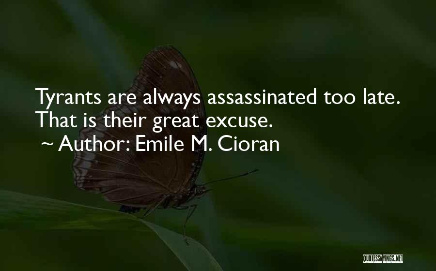 Emile M. Cioran Quotes: Tyrants Are Always Assassinated Too Late. That Is Their Great Excuse.