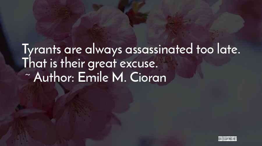 Emile M. Cioran Quotes: Tyrants Are Always Assassinated Too Late. That Is Their Great Excuse.