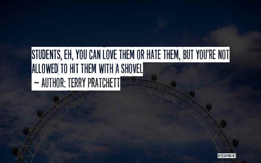 Terry Pratchett Quotes: Students, Eh, You Can Love Them Or Hate Them, But You're Not Allowed To Hit Them With A Shovel