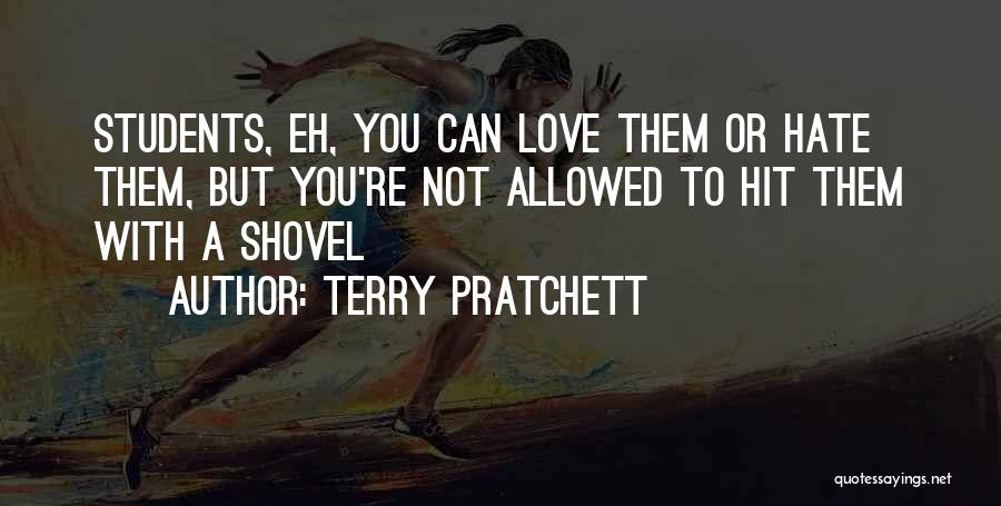 Terry Pratchett Quotes: Students, Eh, You Can Love Them Or Hate Them, But You're Not Allowed To Hit Them With A Shovel
