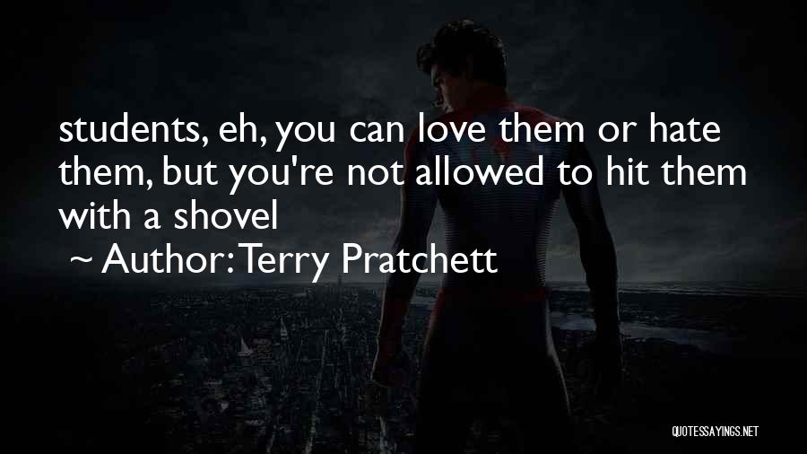 Terry Pratchett Quotes: Students, Eh, You Can Love Them Or Hate Them, But You're Not Allowed To Hit Them With A Shovel