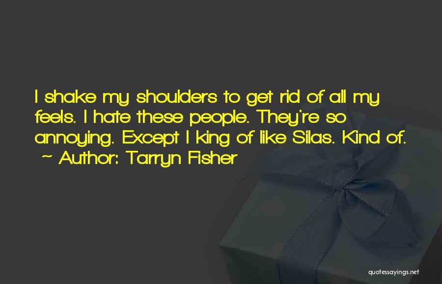 Tarryn Fisher Quotes: I Shake My Shoulders To Get Rid Of All My Feels. I Hate These People. They're So Annoying. Except I