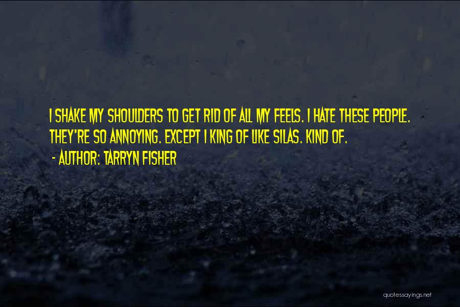 Tarryn Fisher Quotes: I Shake My Shoulders To Get Rid Of All My Feels. I Hate These People. They're So Annoying. Except I