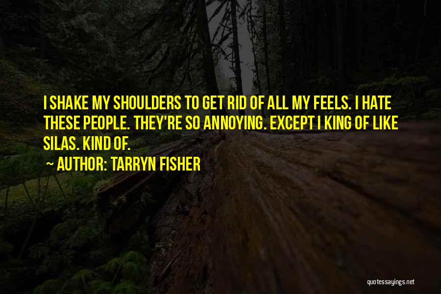 Tarryn Fisher Quotes: I Shake My Shoulders To Get Rid Of All My Feels. I Hate These People. They're So Annoying. Except I