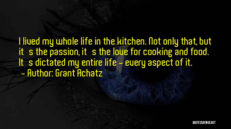 Grant Achatz Quotes: I Lived My Whole Life In The Kitchen. Not Only That, But It's The Passion, It's The Love For Cooking