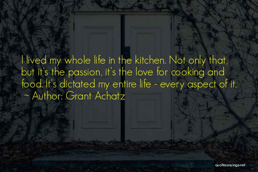 Grant Achatz Quotes: I Lived My Whole Life In The Kitchen. Not Only That, But It's The Passion, It's The Love For Cooking