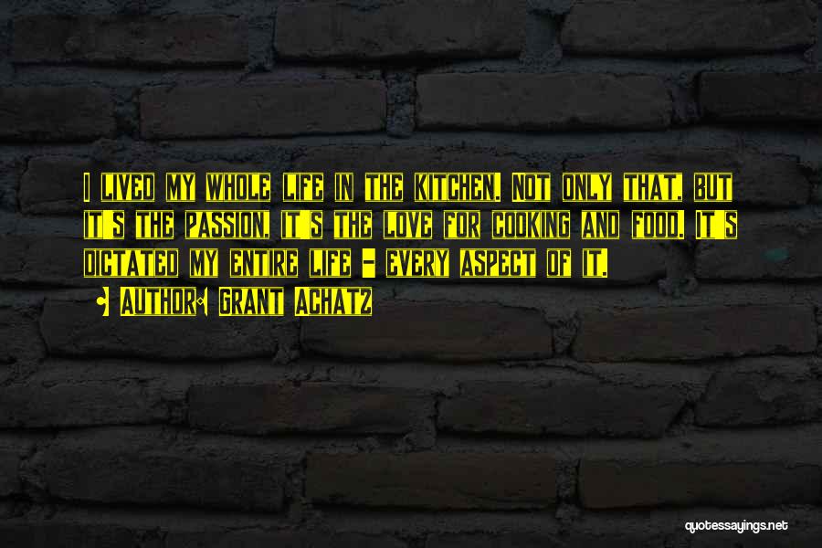 Grant Achatz Quotes: I Lived My Whole Life In The Kitchen. Not Only That, But It's The Passion, It's The Love For Cooking