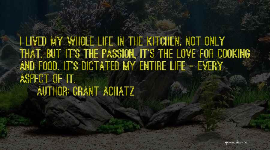 Grant Achatz Quotes: I Lived My Whole Life In The Kitchen. Not Only That, But It's The Passion, It's The Love For Cooking