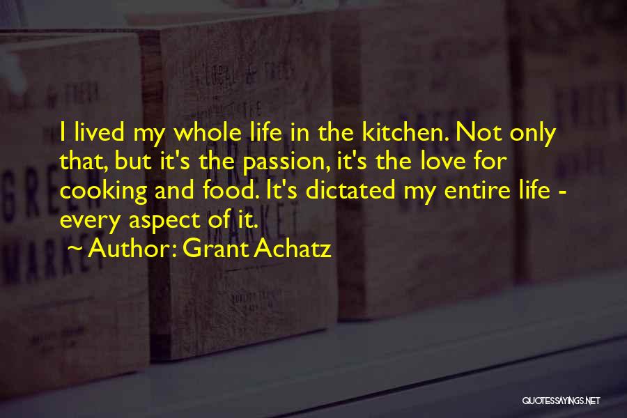 Grant Achatz Quotes: I Lived My Whole Life In The Kitchen. Not Only That, But It's The Passion, It's The Love For Cooking