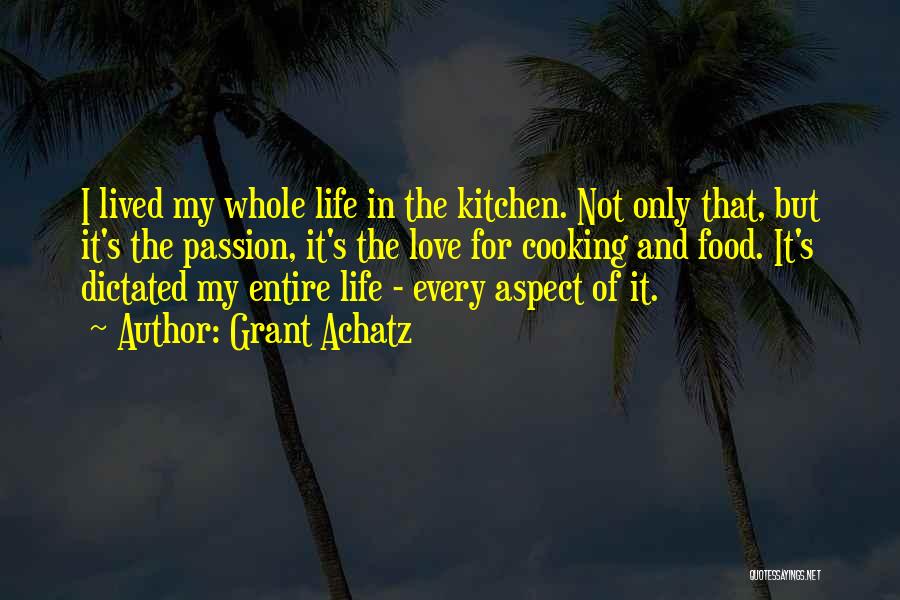 Grant Achatz Quotes: I Lived My Whole Life In The Kitchen. Not Only That, But It's The Passion, It's The Love For Cooking