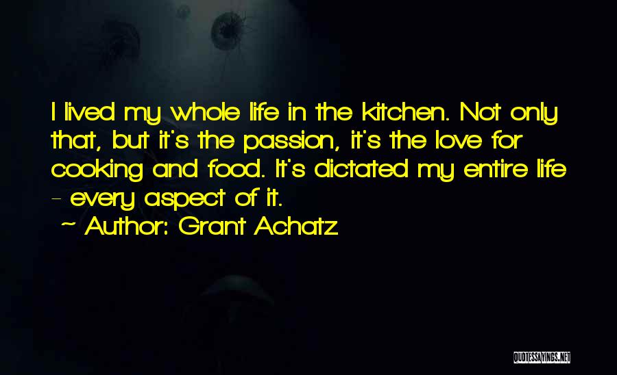 Grant Achatz Quotes: I Lived My Whole Life In The Kitchen. Not Only That, But It's The Passion, It's The Love For Cooking