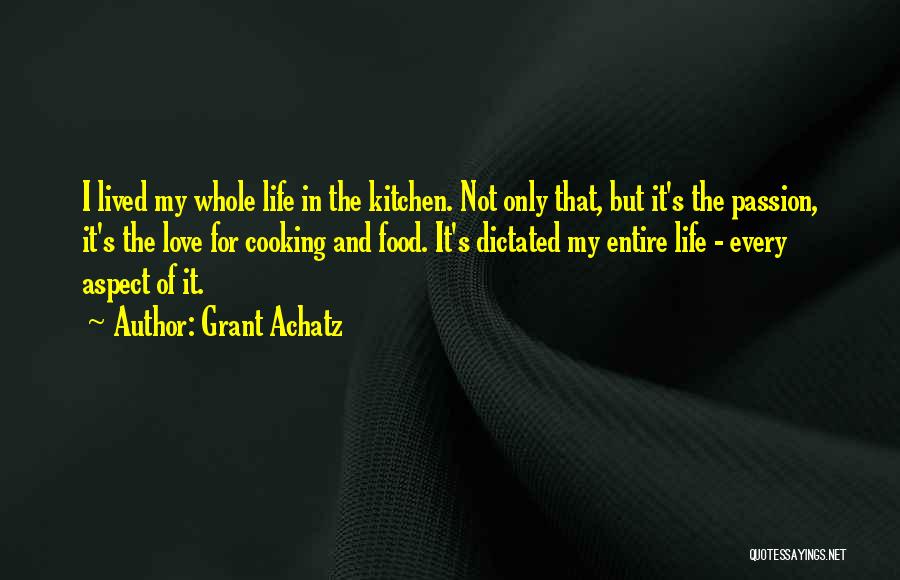 Grant Achatz Quotes: I Lived My Whole Life In The Kitchen. Not Only That, But It's The Passion, It's The Love For Cooking