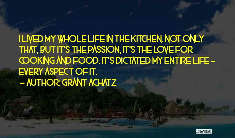 Grant Achatz Quotes: I Lived My Whole Life In The Kitchen. Not Only That, But It's The Passion, It's The Love For Cooking