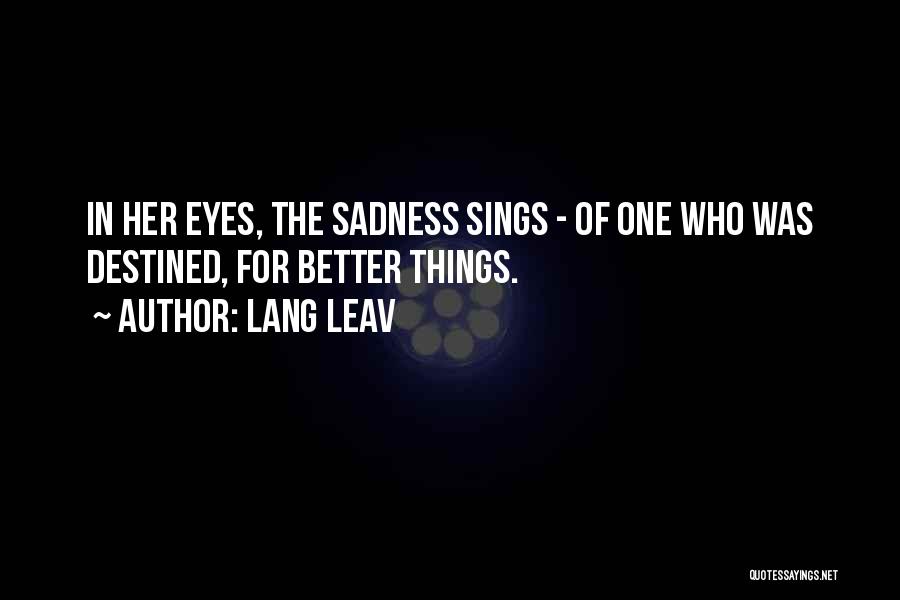 Lang Leav Quotes: In Her Eyes, The Sadness Sings - Of One Who Was Destined, For Better Things.