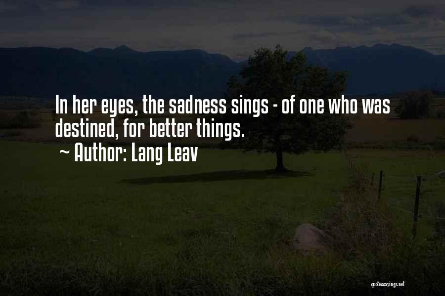 Lang Leav Quotes: In Her Eyes, The Sadness Sings - Of One Who Was Destined, For Better Things.