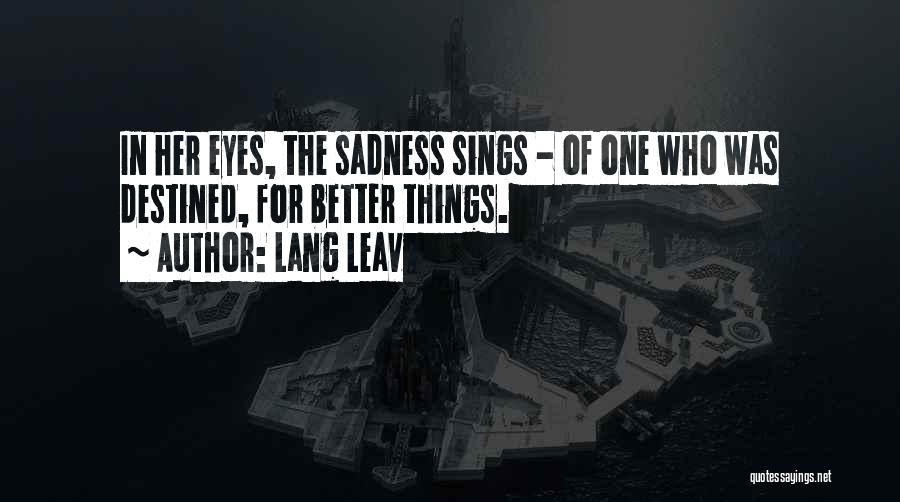 Lang Leav Quotes: In Her Eyes, The Sadness Sings - Of One Who Was Destined, For Better Things.