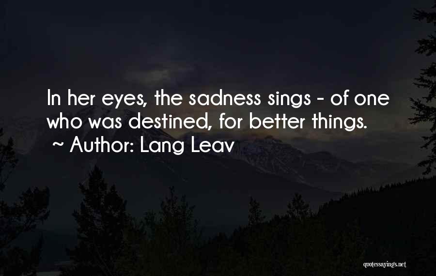 Lang Leav Quotes: In Her Eyes, The Sadness Sings - Of One Who Was Destined, For Better Things.