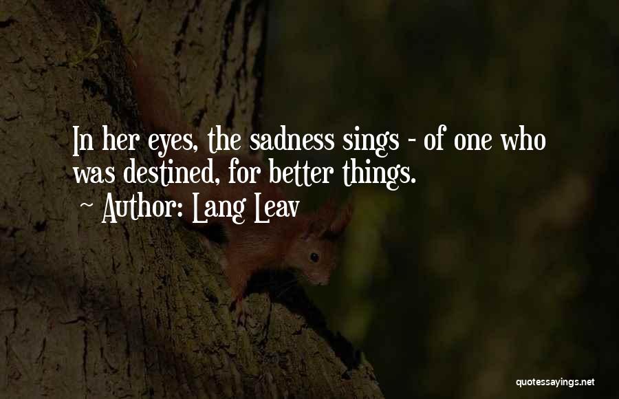 Lang Leav Quotes: In Her Eyes, The Sadness Sings - Of One Who Was Destined, For Better Things.