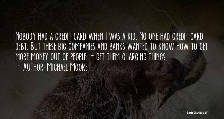 Michael Moore Quotes: Nobody Had A Credit Card When I Was A Kid. No One Had Credit Card Debt. But These Big Companies