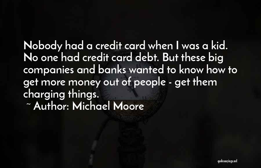 Michael Moore Quotes: Nobody Had A Credit Card When I Was A Kid. No One Had Credit Card Debt. But These Big Companies