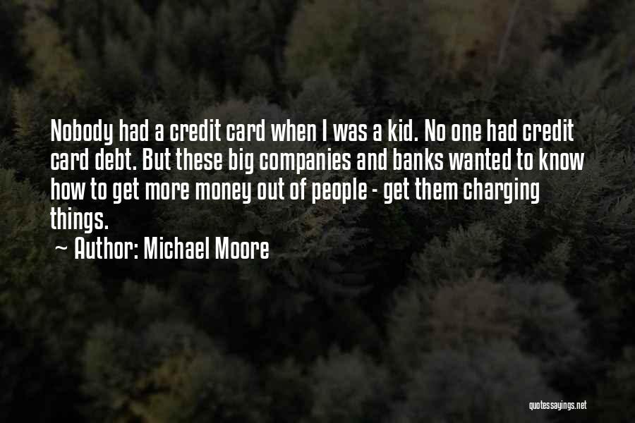 Michael Moore Quotes: Nobody Had A Credit Card When I Was A Kid. No One Had Credit Card Debt. But These Big Companies