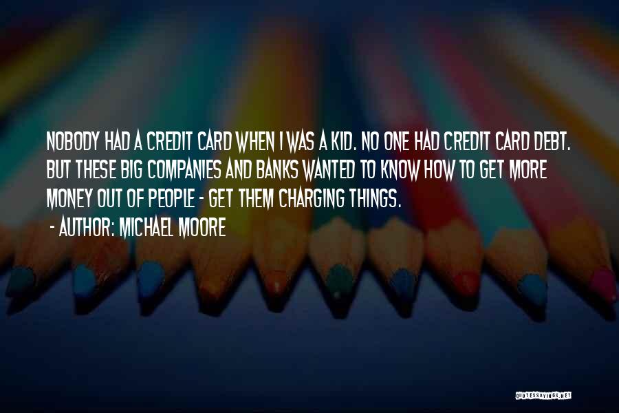 Michael Moore Quotes: Nobody Had A Credit Card When I Was A Kid. No One Had Credit Card Debt. But These Big Companies