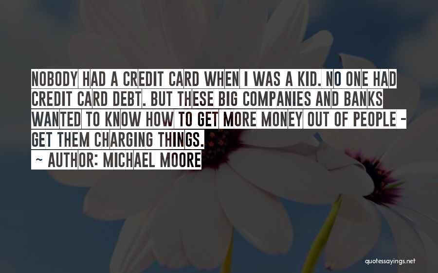 Michael Moore Quotes: Nobody Had A Credit Card When I Was A Kid. No One Had Credit Card Debt. But These Big Companies