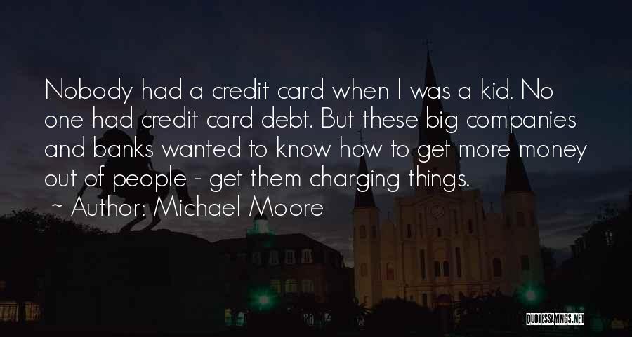 Michael Moore Quotes: Nobody Had A Credit Card When I Was A Kid. No One Had Credit Card Debt. But These Big Companies