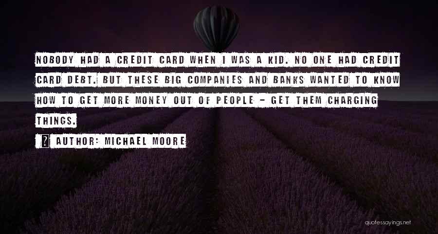 Michael Moore Quotes: Nobody Had A Credit Card When I Was A Kid. No One Had Credit Card Debt. But These Big Companies