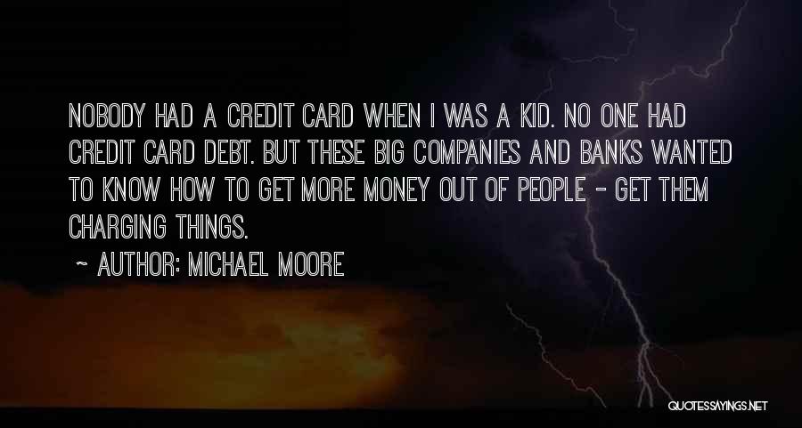 Michael Moore Quotes: Nobody Had A Credit Card When I Was A Kid. No One Had Credit Card Debt. But These Big Companies