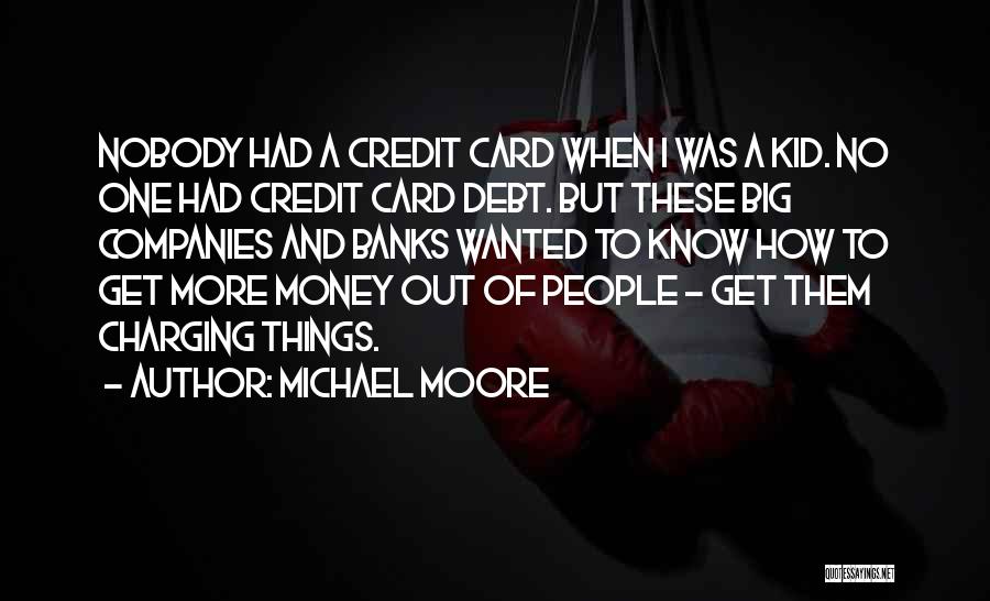 Michael Moore Quotes: Nobody Had A Credit Card When I Was A Kid. No One Had Credit Card Debt. But These Big Companies