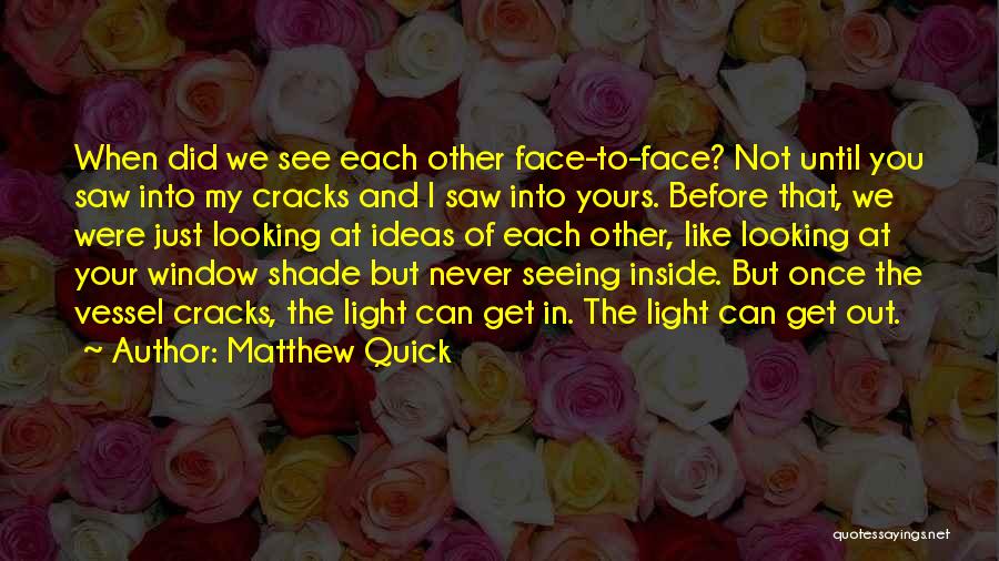 Matthew Quick Quotes: When Did We See Each Other Face-to-face? Not Until You Saw Into My Cracks And I Saw Into Yours. Before