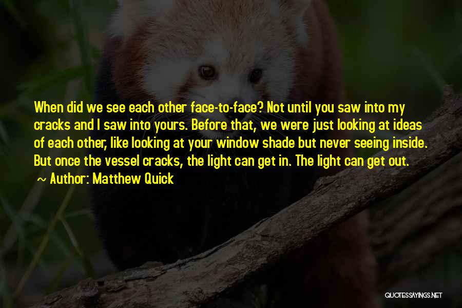 Matthew Quick Quotes: When Did We See Each Other Face-to-face? Not Until You Saw Into My Cracks And I Saw Into Yours. Before