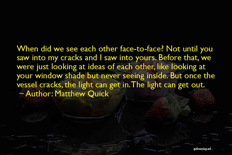 Matthew Quick Quotes: When Did We See Each Other Face-to-face? Not Until You Saw Into My Cracks And I Saw Into Yours. Before