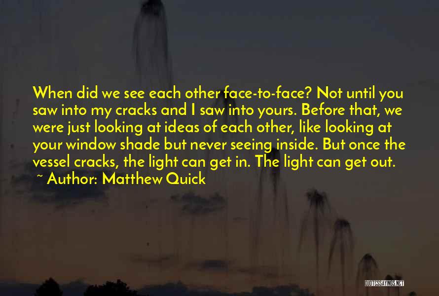 Matthew Quick Quotes: When Did We See Each Other Face-to-face? Not Until You Saw Into My Cracks And I Saw Into Yours. Before