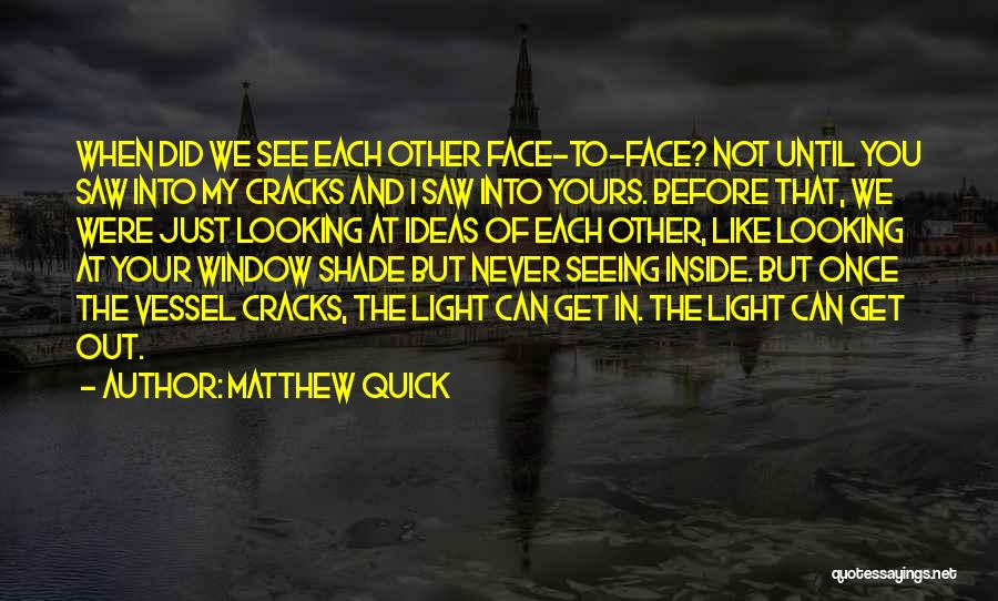 Matthew Quick Quotes: When Did We See Each Other Face-to-face? Not Until You Saw Into My Cracks And I Saw Into Yours. Before