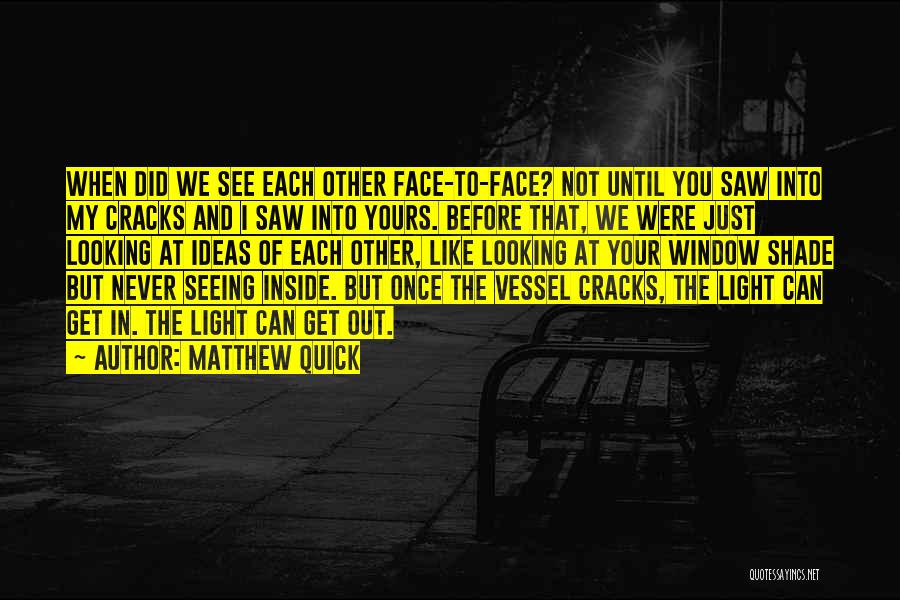 Matthew Quick Quotes: When Did We See Each Other Face-to-face? Not Until You Saw Into My Cracks And I Saw Into Yours. Before