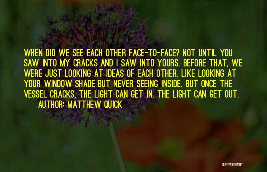 Matthew Quick Quotes: When Did We See Each Other Face-to-face? Not Until You Saw Into My Cracks And I Saw Into Yours. Before