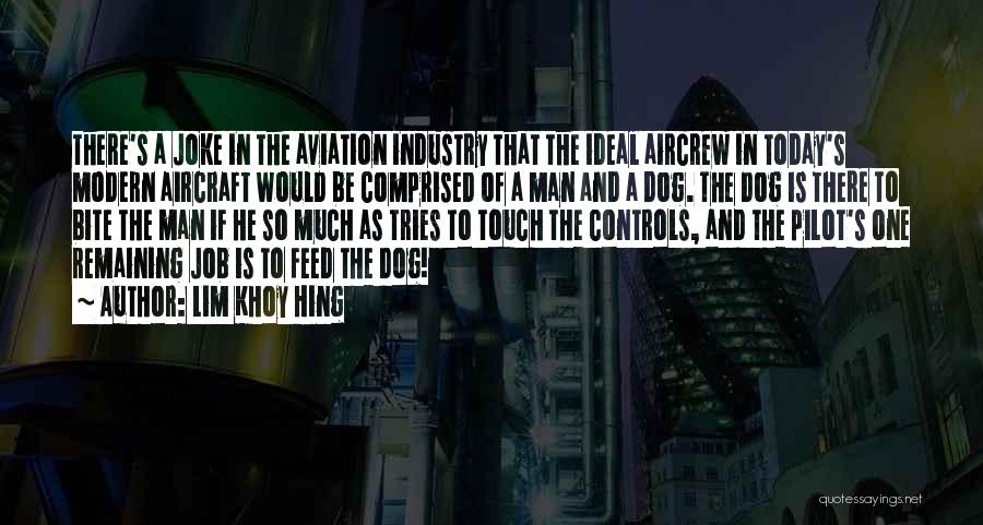 Lim Khoy Hing Quotes: There's A Joke In The Aviation Industry That The Ideal Aircrew In Today's Modern Aircraft Would Be Comprised Of A