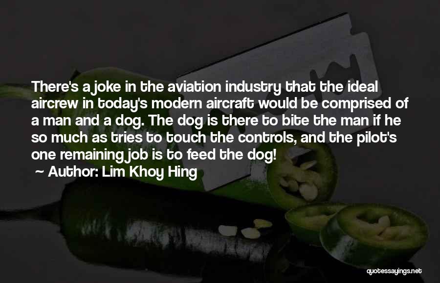 Lim Khoy Hing Quotes: There's A Joke In The Aviation Industry That The Ideal Aircrew In Today's Modern Aircraft Would Be Comprised Of A