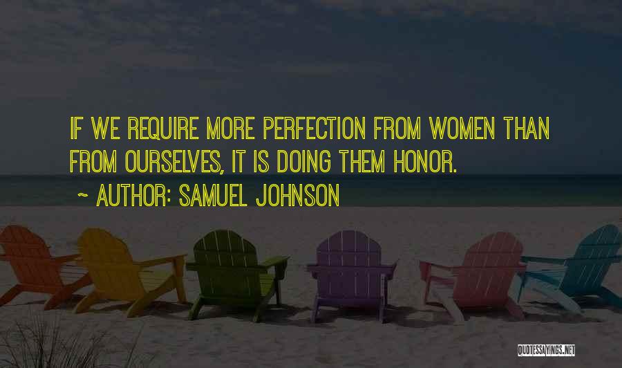 Samuel Johnson Quotes: If We Require More Perfection From Women Than From Ourselves, It Is Doing Them Honor.