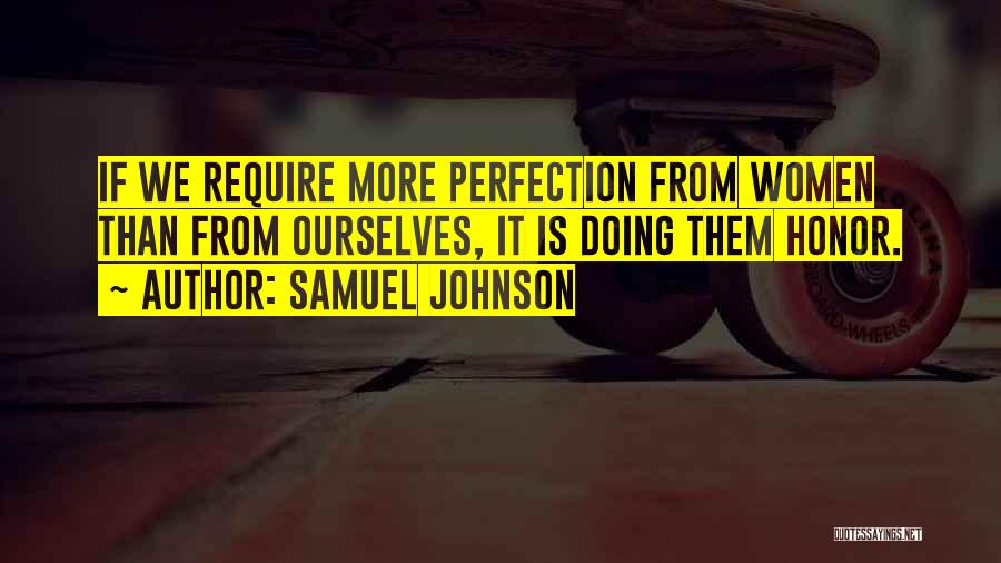 Samuel Johnson Quotes: If We Require More Perfection From Women Than From Ourselves, It Is Doing Them Honor.