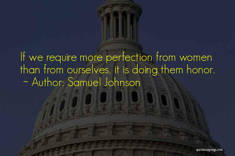 Samuel Johnson Quotes: If We Require More Perfection From Women Than From Ourselves, It Is Doing Them Honor.