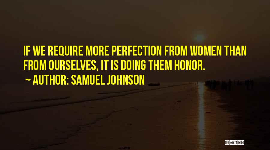 Samuel Johnson Quotes: If We Require More Perfection From Women Than From Ourselves, It Is Doing Them Honor.